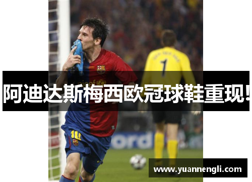 阿迪达斯梅西欧冠球鞋重现!