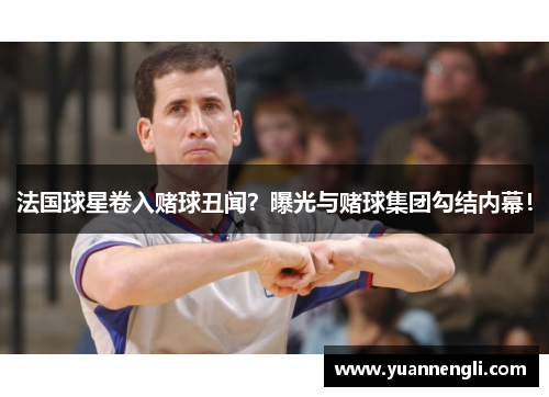 法国球星卷入赌球丑闻？曝光与赌球集团勾结内幕！