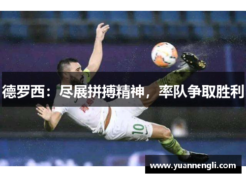 德罗西：尽展拼搏精神，率队争取胜利